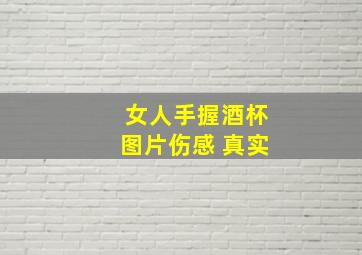 女人手握酒杯图片伤感 真实